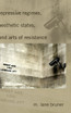 Repressive Regimes, Aesthetic States, and Arts of Resistance