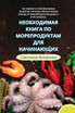 НЕОБХОДИМАЯ КНИГА ПО МОРЕПРОДУКТАМ ДЛЯ НАЧИНАЮЩИХ