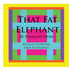 That Fat Elephant---Because Everyone Likes Elephants