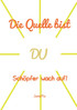 Die Quelle bist DU
