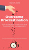 Overcome Procrastination - How to be More Productive and Improve Time Management