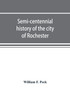 Semi-centennial history of the city of Rochester