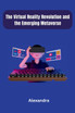 The Virtual Reality Revolution and the Emerging Metaverse