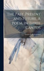 The Past, Present and Future. A Poem, in Three Cantos