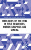 Ideologies of the Real in Title Sequences, Motion Graphics and Cinema