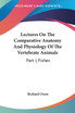 Lectures On The Comparative Anatomy And Physiology Of The Vertebrate Animals