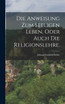 Die Anweisung zum seeligen Leben, oder auch die Religionslehre.
