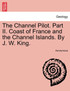 The Channel Pilot. Part II. Coast of France and the Channel Islands. By J. W. King.