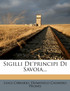 Sigilli De'principi Di Savoia...