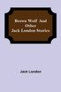 Brown Wolf and Other Jack London Stories