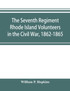 The Seventh Regiment Rhode Island Volunteers in the Civil War, 1862-1865