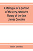 Catalogue of a portion of the very extensive library of the late James Crossley