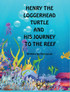 HENRY THE LOGGERHEAD TURTLE AND HIS JOURNEY TO THE REEF