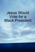 Jesus Would Vote for a Black President