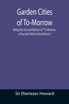 Garden Cities of To-Morrow; Being the Second Edition of "To-Morrow