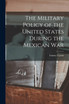 The Military Policy of the United States During the Mexican War