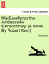 His Excellency the Ambassador Extraordinary. [A novel. By Robert Kerr.]