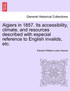 Algiers in 1857. Its accessibility, climate, and resources described with especial reference to English invalids, etc.