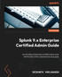 Splunk 9.x Enterprise Certified Admin Guide