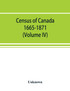 Census of Canada. 1665-1871 (Volume IV)