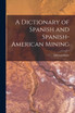 A Dictionary of Spanish and Spanish-American Mining