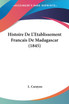 Histoire De L'Etablissement Francais De Madagascar (1845)
