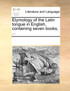 Etymology of the Latin tongue in English, containing seven books, ...