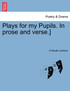 Plays for my Pupils. In prose and verse.]