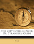 The City Intelligencer; Or, Stranger's Guide