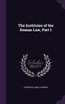 The Institutes of the Roman Law, Part 1