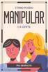 COMO PUEDO MANIPULAR LA GENTE