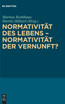 Normativität des Lebens - Normativität der Vernunft?