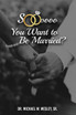 Soooo, YOU WANT TO BE MARRIED?
