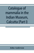 Catalogue of mammalia in the Indian Museum, Calcutta (Part I) Primates, Prosimiae, Chiroptera, and Insectivora.