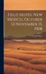 Field Notes, New Mexico, October 12-November 15, 1908