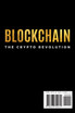 Blockchain the Crypto Revolution Discover the Fantastic World of Cryptocurrencies and Blockchain with the Best Guide for Beginners to Investing and Understanding the new Global age of Finance