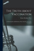 The Truth About Vaccination; an Examination and Refutation of the Assertions of the Anti-vaccinators