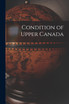 Condition of Upper Canada [microform]