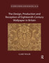 The Design, Production and Reception of Eighteenth-Century Wallpaper in Britain