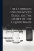 The Dominion Compounder's Guide, or, The Secret of the Liquor Trade [microform]