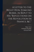 A Letter to the Right Hon. Edmund Burke, in Reply to His "Reflections on the Revolution in France, &c." A Letter to the Right Hon. Edmund Burke, in Reply to His "Reflections on the Revolution in France, &c."