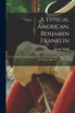 A Typical American, Benjamin Franklin [microform]