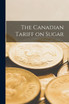 The Canadian Tariff on Sugar [microform]