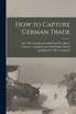 How to Capture German Trade [microform]