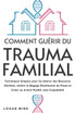 Comment Guérir du Trauma Familial
