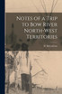 Notes of a Trip to Bow River North-West Territories [microform]