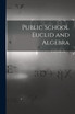 Public School Euclid and Algebra [microform]