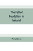 The fall of feudalism in Ireland; or, The story of the land league revolution