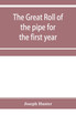 The great roll of the pipe for the first year of the reign of King Richard the First, A.D. 1189-1190. Now first printed from the original in the custody of the Right Hon. the master of the rolls