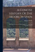 A Concise History Of The Moors In Spain